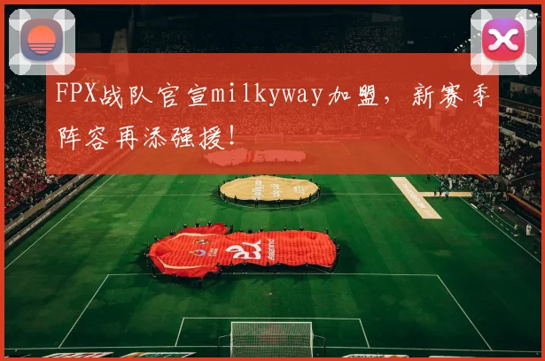 FPX战队官宣milkyway加盟,新赛季阵容再添强援!