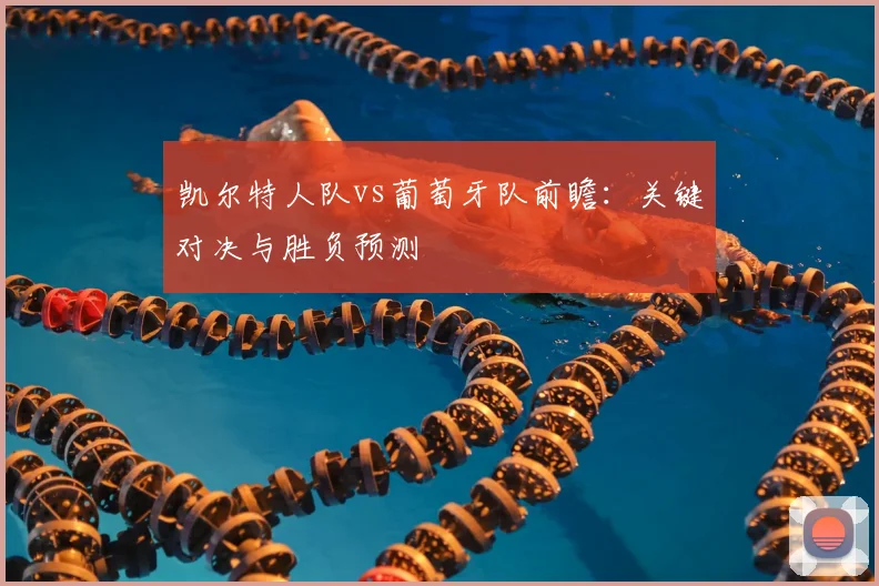凯尔特人队vs葡萄牙队前瞻:关键对决与胜负预测