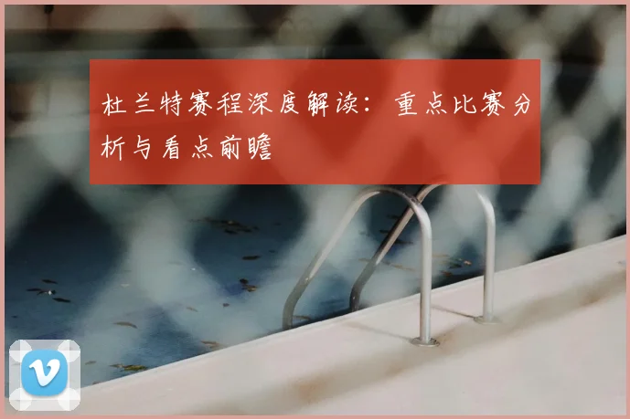 杜兰特赛程深度解读：重点比赛分析与看点前瞻